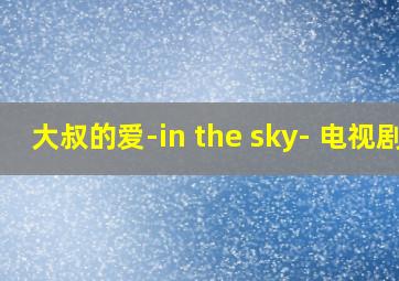 大叔的爱-in the sky- 电视剧